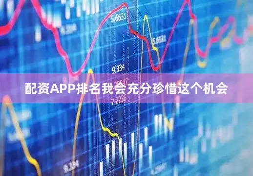 配资APP排名我会充分珍惜这个机会